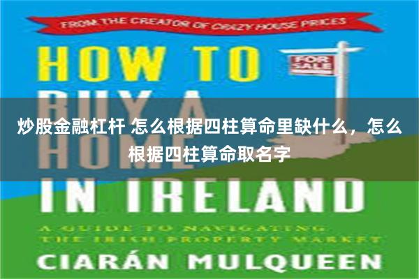 炒股金融杠杆 怎么根据四柱算命里缺什么，怎么根据四柱算命取名字