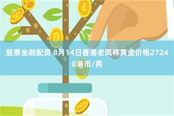 股票金融配资 8月14日香港老凤祥黄金价格27240港币/两