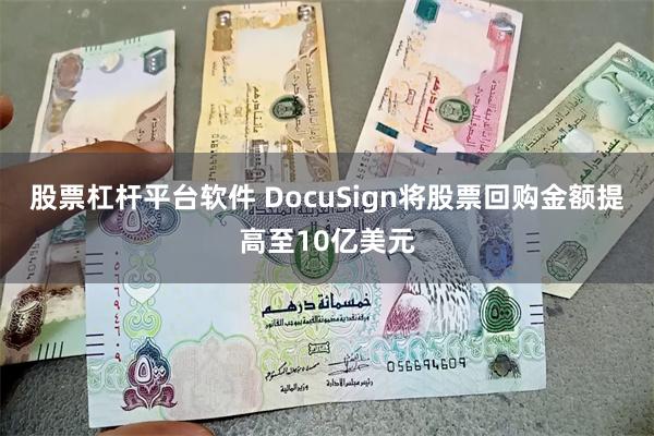 股票杠杆平台软件 DocuSign将股票回购金额提高至10亿美元