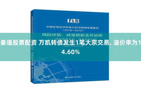 姜堰股票配资 万凯转债发生1笔大宗交易, 溢价率为14.60%