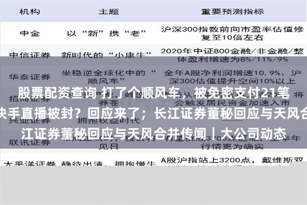 股票配资查询 打了个顺风车，被免密支付21笔钱！哈啰回应；辛巴快手直播被封？回应来了；长江证券董秘回应与天风合并传闻｜大公司动态