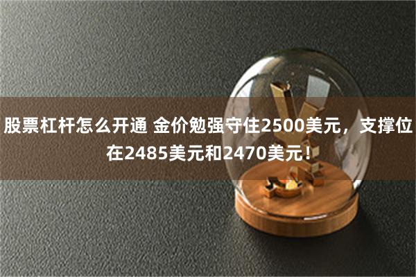 股票杠杆怎么开通 金价勉强守住2500美元，支撑位在2485美元和2470美元！