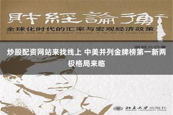 炒股配资网站来找线上 中美并列金牌榜第一新两极格局来临