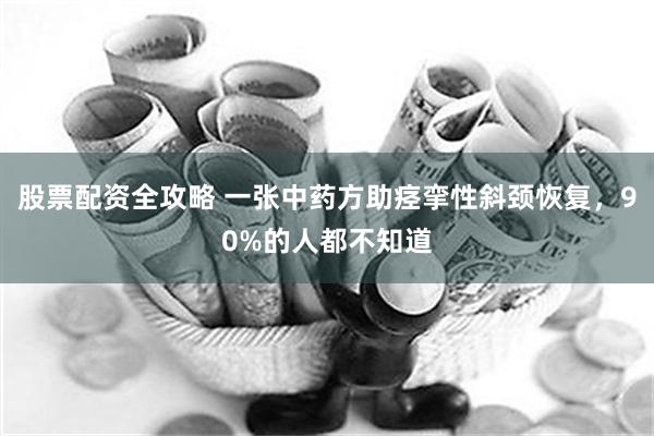 股票配资全攻略 一张中药方助痉挛性斜颈恢复，90%的人都不知道