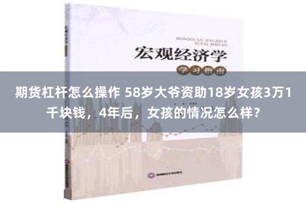 期货杠杆怎么操作 58岁大爷资助18岁女孩3万1千块钱，4年后，女孩的情况怎么样？