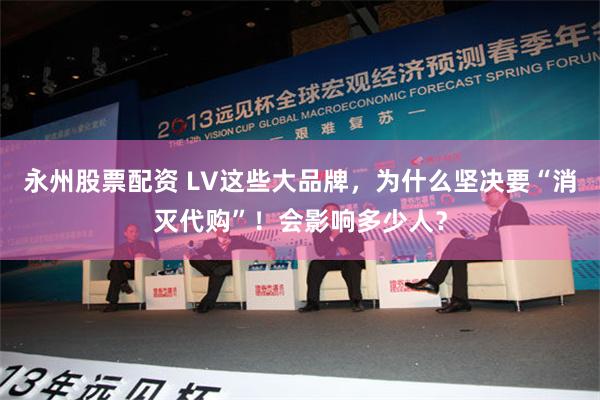 永州股票配资 LV这些大品牌，为什么坚决要“消灭代购”！会影响多少人？