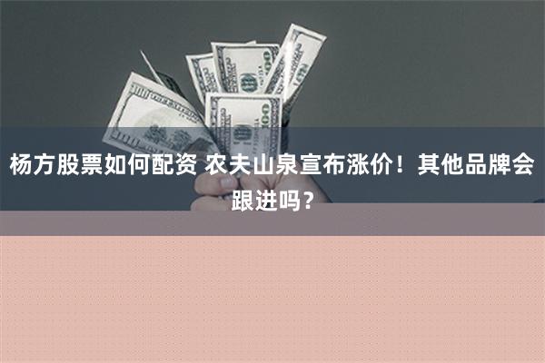 杨方股票如何配资 农夫山泉宣布涨价！其他品牌会跟进吗？