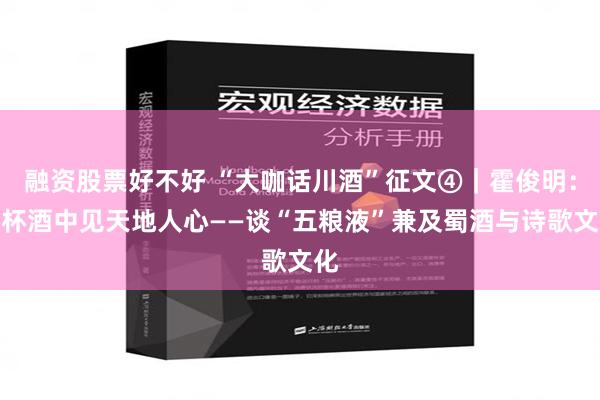 融资股票好不好 “大咖话川酒”征文④｜霍俊明：于杯酒中见天地人心——谈“五粮液”兼及蜀酒与诗歌文化