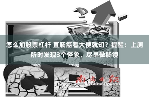 怎么加股票杠杆 直肠癌看大便就知？提醒：上厕所时发现3个怪象，尽早做肠镜