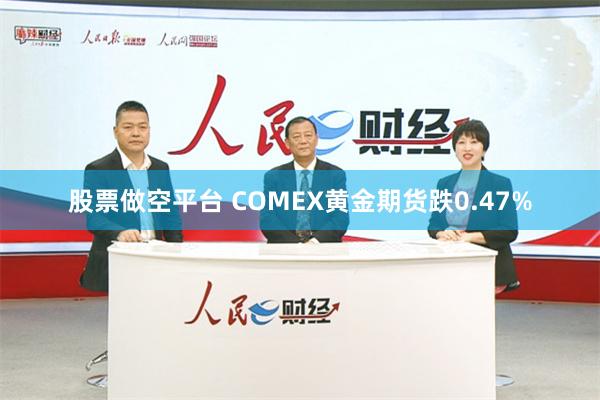 股票做空平台 COMEX黄金期货跌0.47%