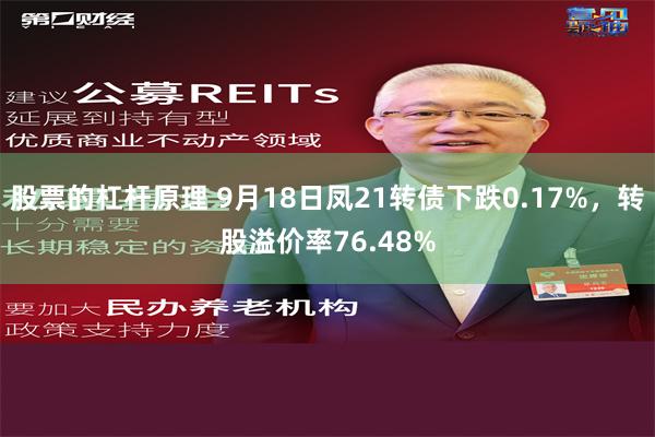 股票的杠杆原理 9月18日凤21转债下跌0.17%，转股溢价率76.48%