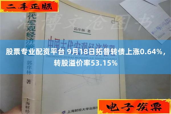 股票专业配资平台 9月18日拓普转债上涨0.64%，转股溢价率53.15%