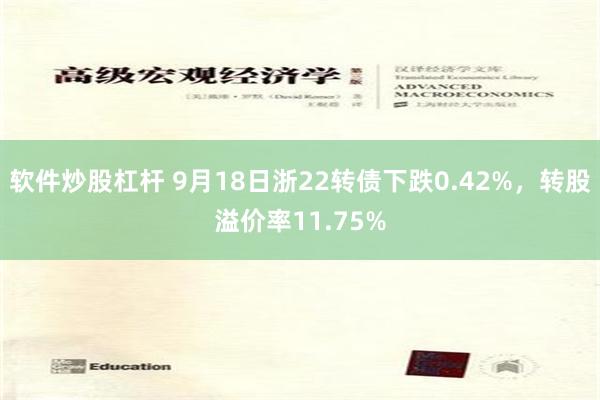 软件炒股杠杆 9月18日浙22转债下跌0.42%，转股溢价率11.75%