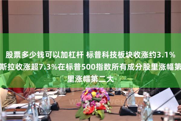 股票多少钱可以加杠杆 标普科技板块收涨约3.1%，特斯拉收涨超7.3%在标普500指数所有成分股里涨幅第二大