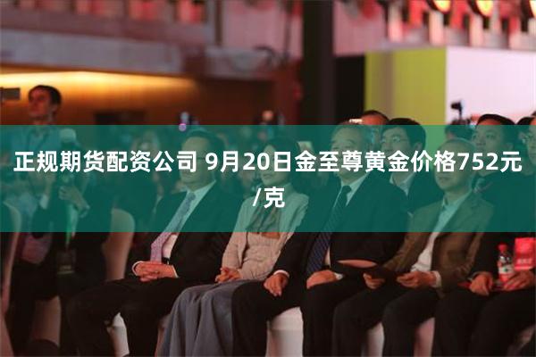 正规期货配资公司 9月20日金至尊黄金价格752元/克