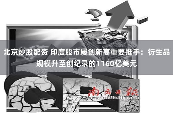 北京炒股配资 印度股市屡创新高重要推手：衍生品规模升至创纪录的1160亿美元