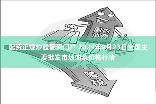 配资正规炒股配资门户 2024年9月23日全国主要批发市场油菜价格行情