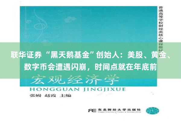 联华证券 “黑天鹅基金”创始人：美股、黄金、数字币会遭遇闪崩，时间点就在年底前