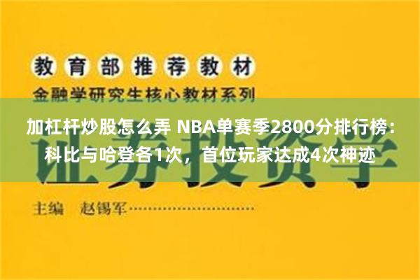 加杠杆炒股怎么弄 NBA单赛季2800分排行榜：科比与哈登各1次，首位玩家达成4次神迹