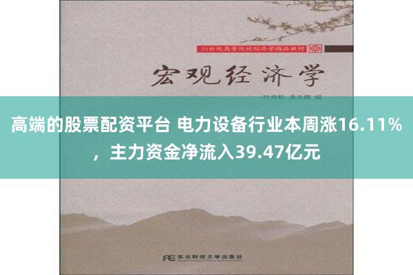 高端的股票配资平台 电力设备行业本周涨16.11%，主力资金净流入39.47亿元