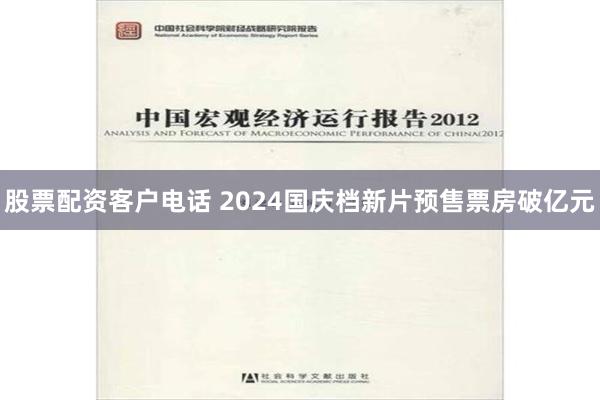 股票配资客户电话 2024国庆档新片预售票房破亿元