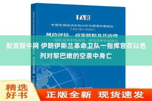 配资股牛网 伊朗伊斯兰革命卫队一指挥官在以色列对黎巴嫩的空袭中身亡