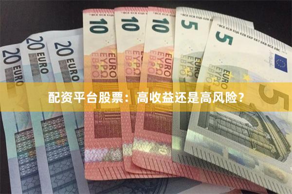 配资平台股票：高收益还是高风险？