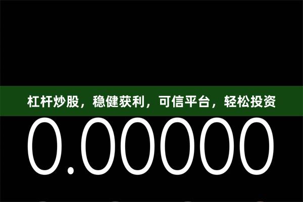 杠杆炒股，稳健获利，可信平台，轻松投资