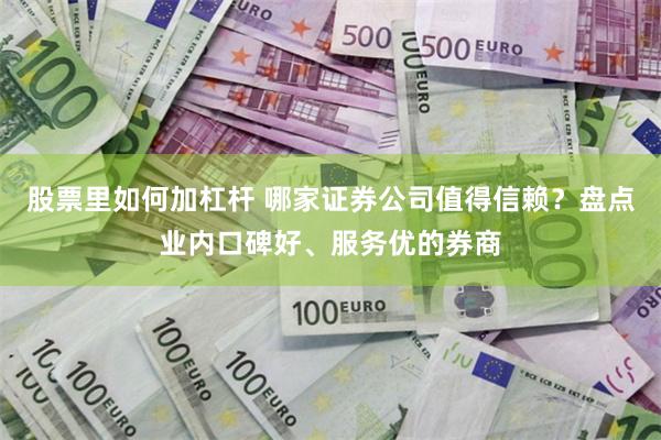 股票里如何加杠杆 哪家证券公司值得信赖？盘点业内口碑好、服务优的券商