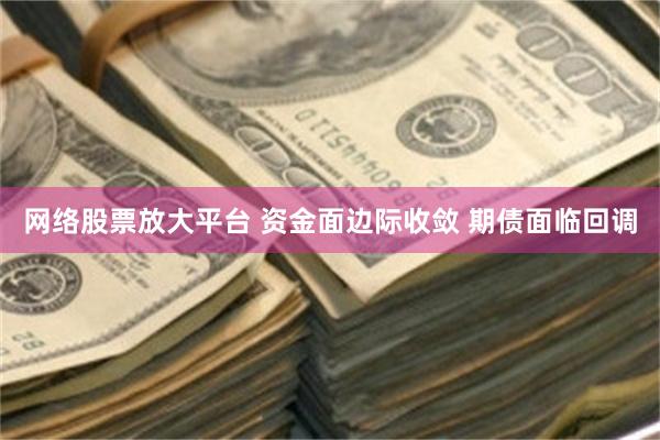 网络股票放大平台 资金面边际收敛 期债面临回调