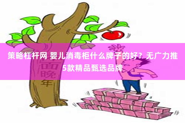 策略杠杆网 婴儿消毒柜什么牌子的好？无广力推5款精品甄选品牌