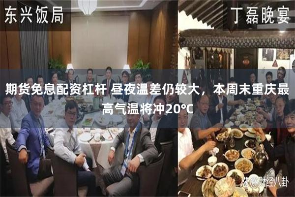 期货免息配资杠杆 昼夜温差仍较大，本周末重庆最高气温将冲20℃