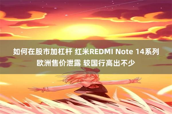 如何在股市加杠杆 红米REDMI Note 14系列欧洲售价泄露 较国行高出不少