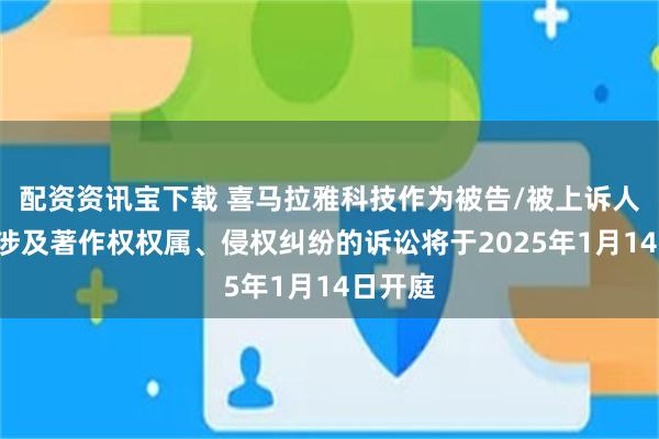 配资资讯宝下载 喜马拉雅科技作为被告/被上诉人的2起涉及著作权权属、侵权纠纷的诉讼将于2025年1月14日开庭