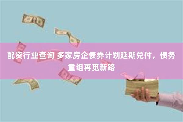 配资行业查询 多家房企债券计划延期兑付，债务重组再觅新路