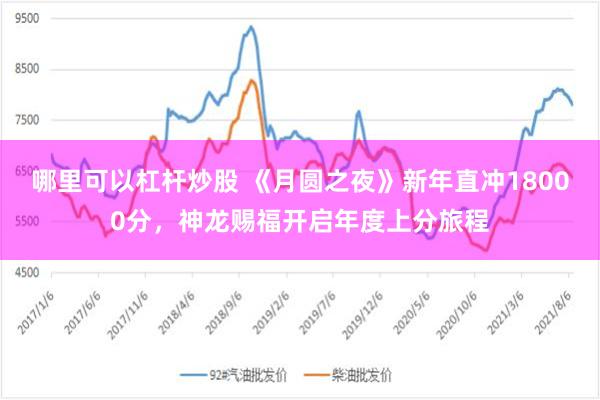 哪里可以杠杆炒股 《月圆之夜》新年直冲18000分，神龙赐福开启年度上分旅程