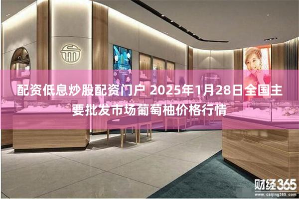 配资低息炒股配资门户 2025年1月28日全国主要批发市场葡萄柚价格行情