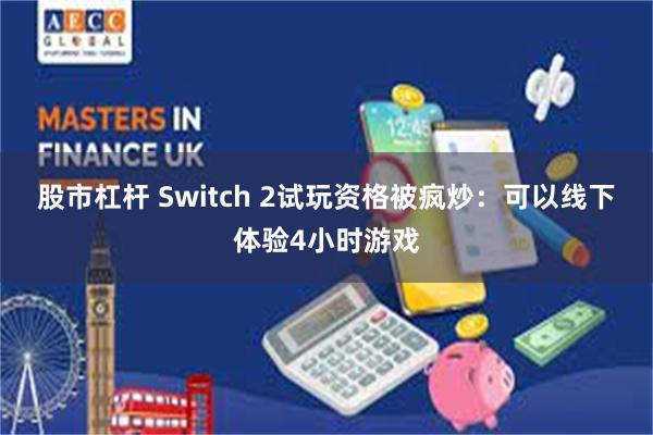 股市杠杆 Switch 2试玩资格被疯炒：可以线下体验4小时游戏