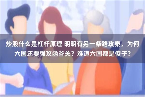 炒股什么是杠杆原理 明明有另一条路攻秦，为何六国还要强攻函谷关？难道六国都是傻子？