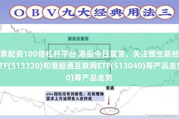 股票配资100倍杠杆平台 港股今日震荡，关注恒生新经济ETF(513320)和港股通互联网ETF(513040)等产品走势