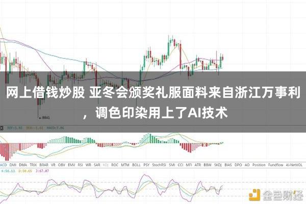 网上借钱炒股 亚冬会颁奖礼服面料来自浙江万事利 ，调色印染用上了AI技术