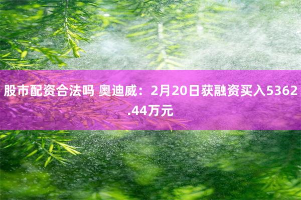 股市配资合法吗 奥迪威：2月20日获融资买入5362.44万元