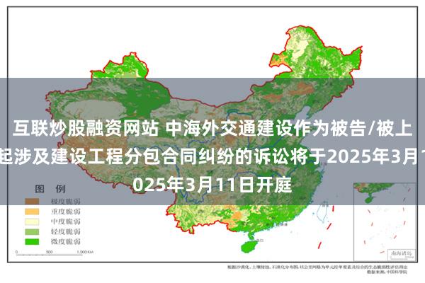 互联炒股融资网站 中海外交通建设作为被告/被上诉人的1起涉及建设工程分包合同纠纷的诉讼将于2025年3月11日开庭