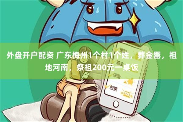 外盘开户配资 广东梅州1个村1个姓，葬金罂，祖地河南，祭祖200元一桌饭