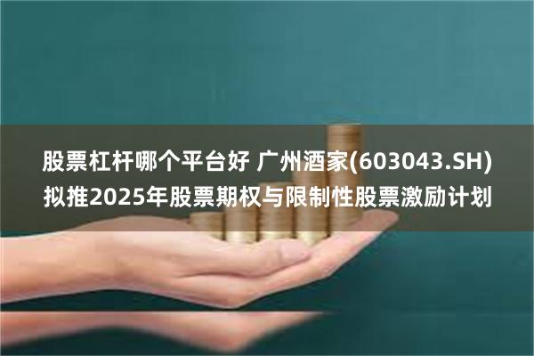 股票杠杆哪个平台好 广州酒家(603043.SH)拟推2025年股票期权与限制性股票激励计划