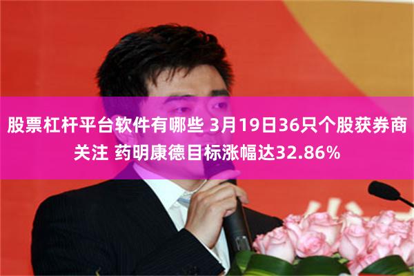 股票杠杆平台软件有哪些 3月19日36只个股获券商关注 药明康德目标涨幅达32.86%