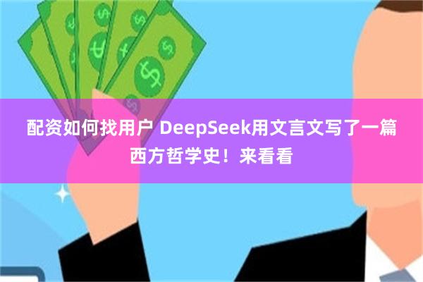 配资如何找用户 DeepSeek用文言文写了一篇西方哲学史！来看看